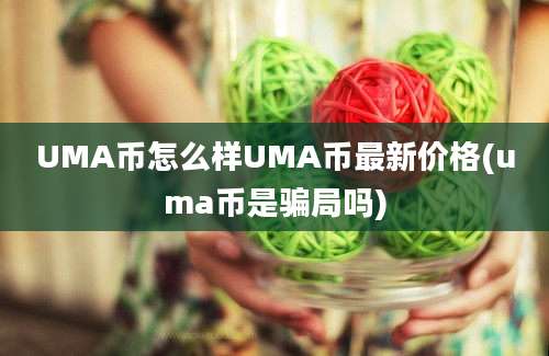 UMA币怎么样UMA币最新价格(uma币是骗局吗)