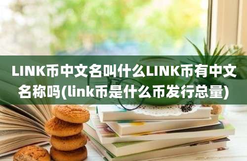 LINK币中文名叫什么LINK币有中文名称吗(link币是什么币发行总量)