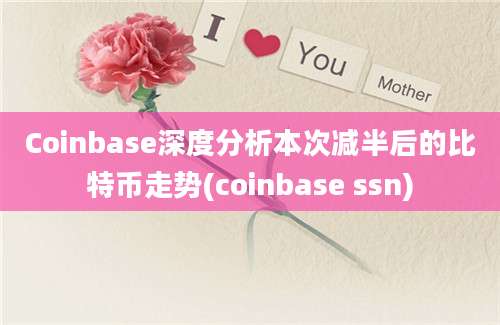 Coinbase深度分析本次减半后的比特币走势(coinbase ssn)