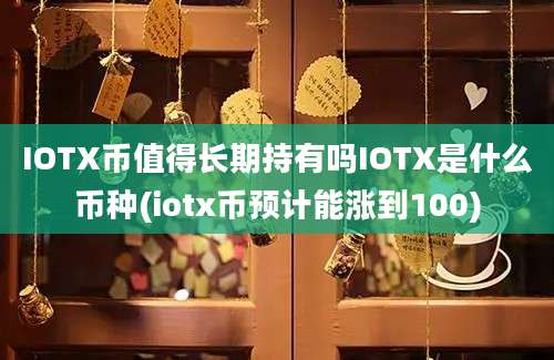 IOTX币值得长期持有吗IOTX是什么币种(iotx币预计能涨到100)