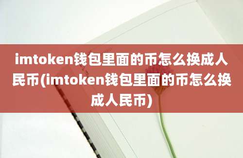 imtoken钱包里面的币怎么换成人民币(imtoken钱包里面的币怎么换成人民币)