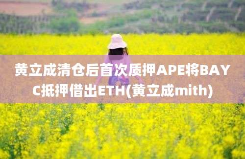 黄立成清仓后首次质押APE将BAYC抵押借出ETH(黄立成mith)