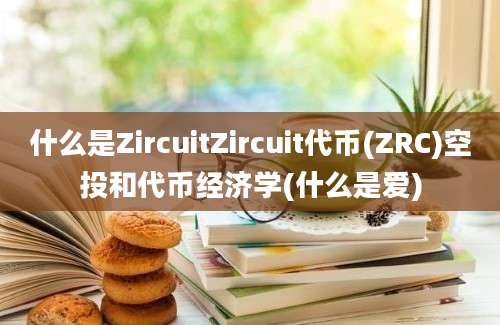 什么是ZircuitZircuit代币(ZRC)空投和代币经济学(什么是爱)