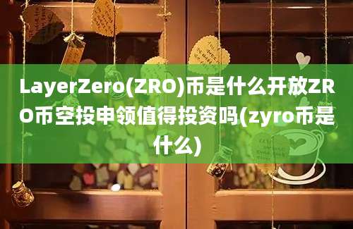 LayerZero(ZRO)币是什么开放ZRO币空投申领值得投资吗(zyro币是什么)