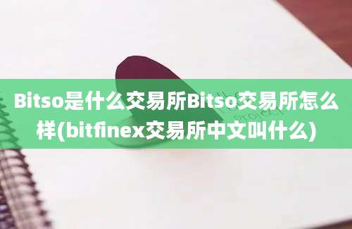 Bitso是什么交易所Bitso交易所怎么样(bitfinex交易所中文叫什么)