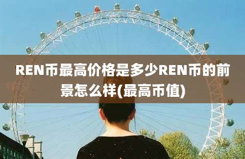 REN币最高价格是多少REN币的前景怎么样(最高币值)