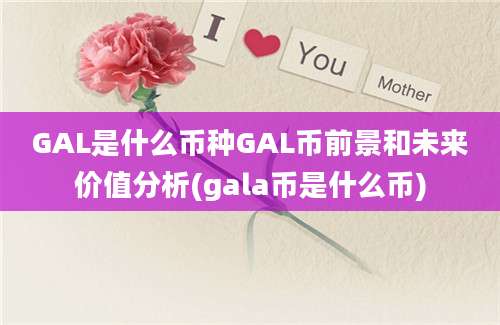 GAL是什么币种GAL币前景和未来价值分析(gala币是什么币)