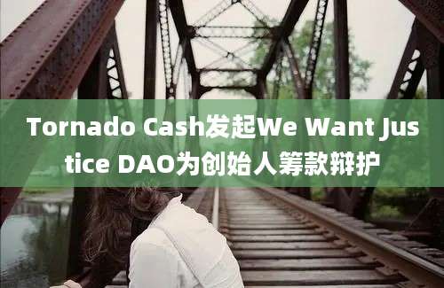 Tornado Cash发起We Want Justice DAO为创始人筹款辩护