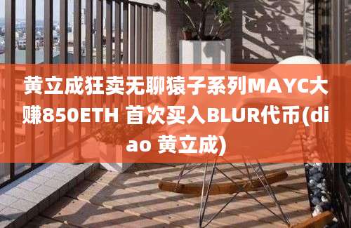 黄立成狂卖无聊猿子系列MAYC大赚850ETH 首次买入BLUR代币(diao 黄立成)