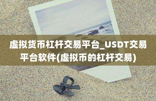 虚拟货币杠杆交易平台_USDT交易平台软件(虚拟币的杠杆交易)