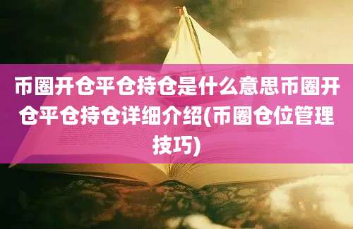 币圈开仓平仓持仓是什么意思币圈开仓平仓持仓详细介绍(币圈仓位管理技巧)