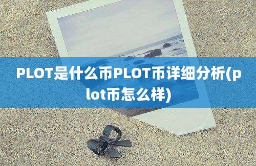 PLOT是什么币PLOT币详细分析(plot币怎么样)