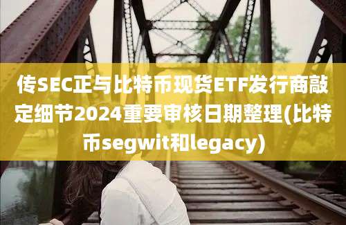 传SEC正与比特币现货ETF发行商敲定细节2024重要审核日期整理(比特币segwit和legacy)