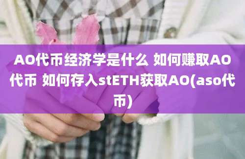 AO代币经济学是什么 如何赚取AO代币 如何存入stETH获取AO(aso代币)