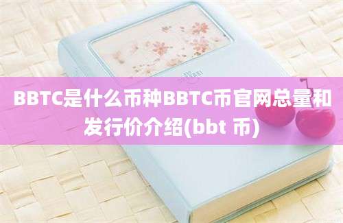 BBTC是什么币种BBTC币官网总量和发行价介绍(bbt 币)