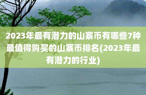 2023年最有潜力的山寨币有哪些7种最值得购买的山寨币排名(2023年最有潜力的行业)