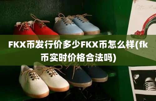 FKX币发行价多少FKX币怎么样(fk币实时价格合法吗)