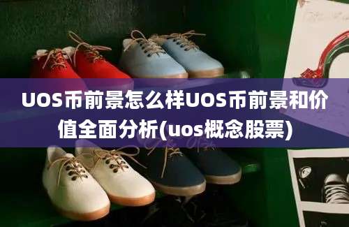 UOS币前景怎么样UOS币前景和价值全面分析(uos概念股票)