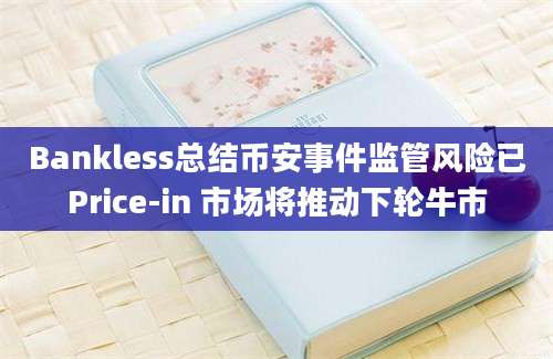 Bankless总结币安事件监管风险已Price-in 市场将推动下轮牛市