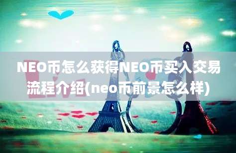 NEO币怎么获得NEO币买入交易流程介绍(neo币前景怎么样)