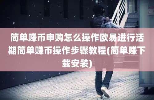 简单赚币申购怎么操作欧易进行活期简单赚币操作步骤教程(简单赚下载安装)