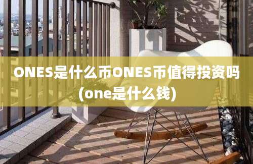 ONES是什么币ONES币值得投资吗(one是什么钱)