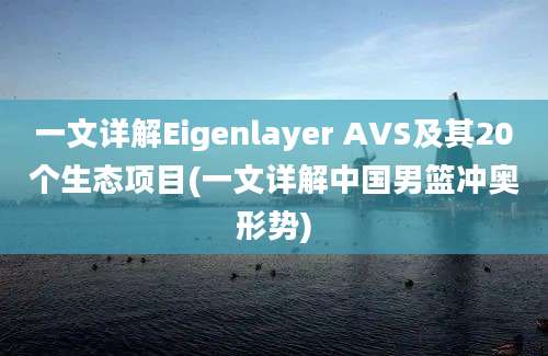 一文详解Eigenlayer AVS及其20个生态项目(一文详解中国男篮冲奥形势)