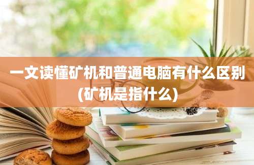 一文读懂矿机和普通电脑有什么区别(矿机是指什么)