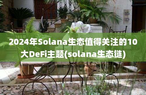 2024年Solana生态值得关注的10大DeFi主题(solana生态链)