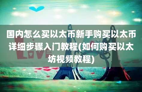 国内怎么买以太币新手购买以太币详细步骤入门教程(如何购买以太坊视频教程)