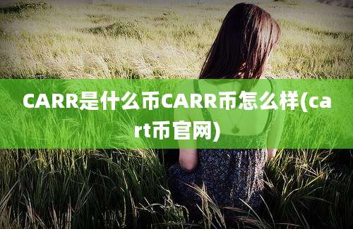 CARR是什么币CARR币怎么样(cart币官网)