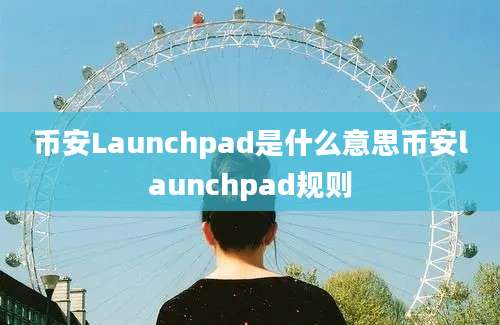 币安Launchpad是什么意思币安launchpad规则