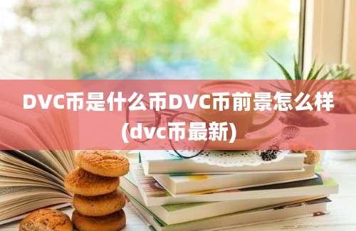 DVC币是什么币DVC币前景怎么样(dvc币最新)