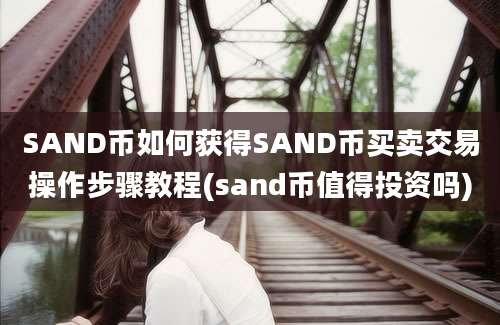 SAND币如何获得SAND币买卖交易操作步骤教程(sand币值得投资吗)