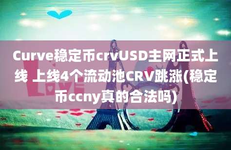 Curve稳定币crvUSD主网正式上线 上线4个流动池CRV跳涨(稳定币ccny真的合法吗)