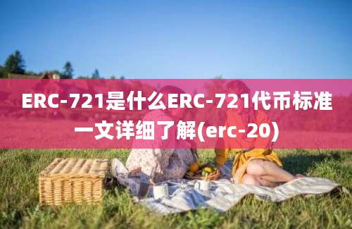 ERC-721是什么ERC-721代币标准一文详细了解(erc-20)