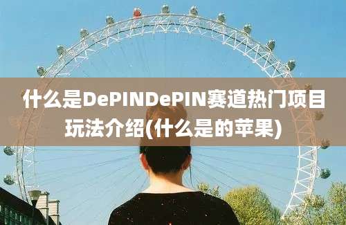 什么是DePINDePIN赛道热门项目玩法介绍(什么是的苹果)