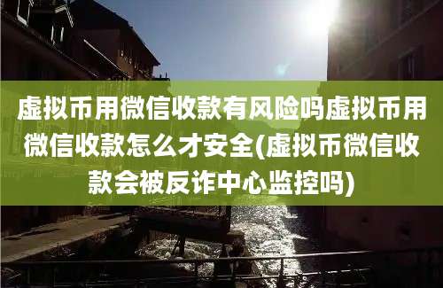 虚拟币用微信收款有风险吗虚拟币用微信收款怎么才安全(虚拟币微信收款会被反诈中心监控吗)