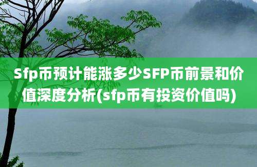 Sfp币预计能涨多少SFP币前景和价值深度分析(sfp币有投资价值吗)