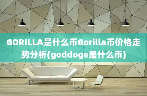 GORILLA是什么币Gorilla币价格走势分析(goddoge是什么币)