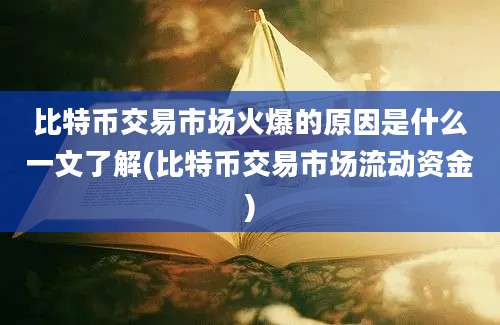 比特币交易市场火爆的原因是什么一文了解(比特币交易市场流动资金)