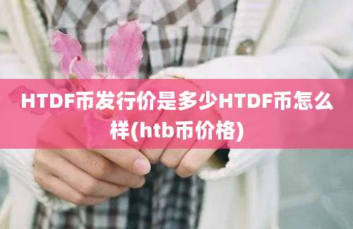 HTDF币发行价是多少HTDF币怎么样(htb币价格)