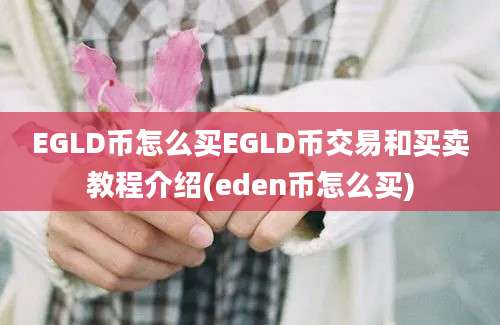 EGLD币怎么买EGLD币交易和买卖教程介绍(eden币怎么买)