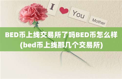 BED币上线交易所了吗BED币怎么样(bed币上线那几个交易所)