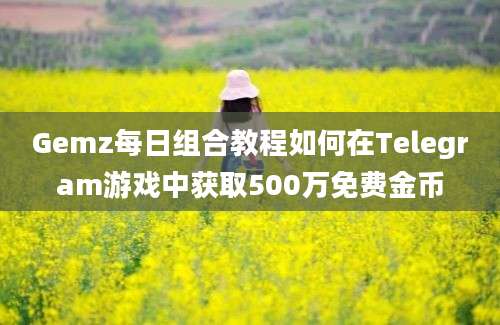 Gemz每日组合教程如何在Telegram游戏中获取500万免费金币