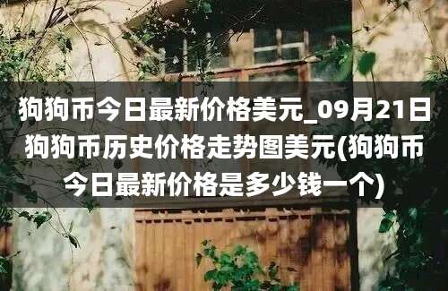 狗狗币今日最新价格美元_09月21日狗狗币历史价格走势图美元(狗狗币今日最新价格是多少钱一个)