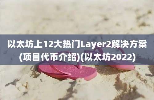 以太坊上12大热门Layer2解决方案(项目代币介绍)(以太坊2022)