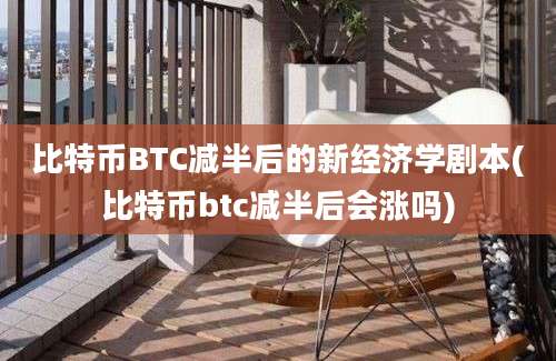 比特币BTC减半后的新经济学剧本(比特币btc减半后会涨吗)