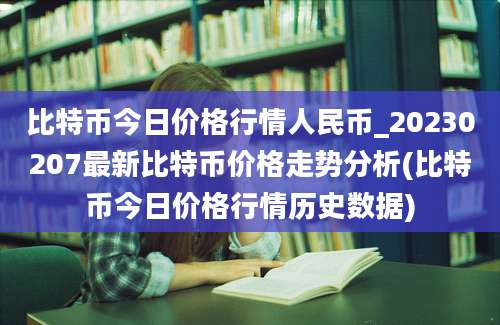 比特币今日价格行情人民币_20230207最新比特币价格走势分析(比特币今日价格行情历史数据)