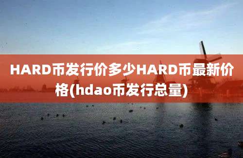 HARD币发行价多少HARD币最新价格(hdao币发行总量)